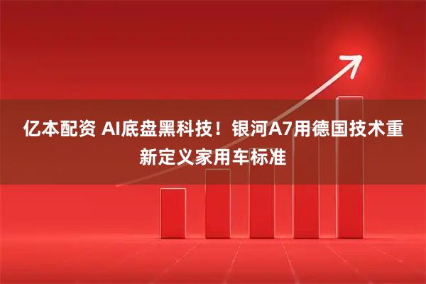 亿本配资 AI底盘黑科技！银河A7用德国技术重新定义家用车标准