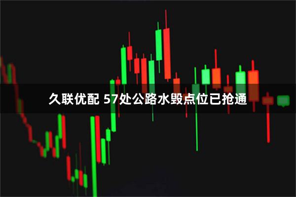 久联优配 57处公路水毁点位已抢通