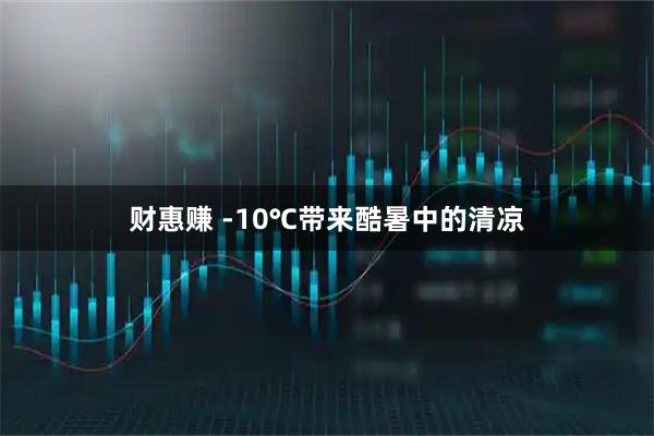财惠赚 -10℃带来酷暑中的清凉