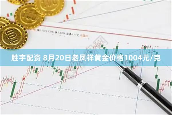 胜宇配资 8月20日老凤祥黄金价格1004元/克