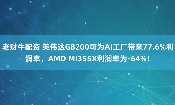 老财牛配资 英伟达GB200可为AI工厂带来77.6%利润率，AMD MI355X利润率为-64%！