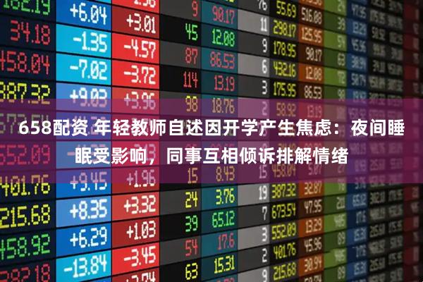 658配资 年轻教师自述因开学产生焦虑：夜间睡眠受影响，同事互相倾诉排解情绪