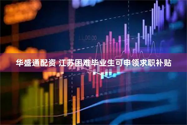 华盛通配资 江苏困难毕业生可申领求职补贴