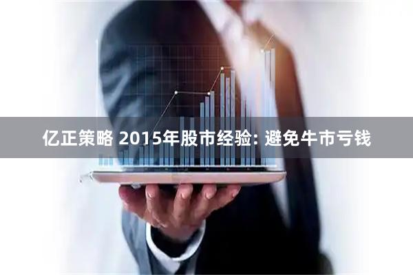 亿正策略 2015年股市经验: 避免牛市亏钱