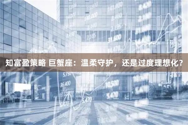 知富盈策略 巨蟹座：温柔守护，还是过度理想化？