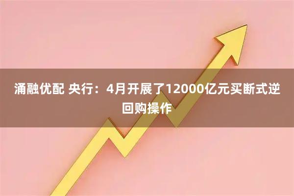 涌融优配 央行：4月开展了12000亿元买断式逆回购操作