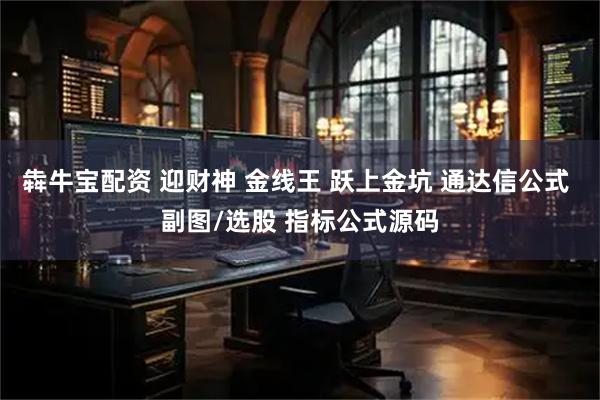 犇牛宝配资 迎财神 金线王 跃上金坑 通达信公式 副图/选股 指标公式源码