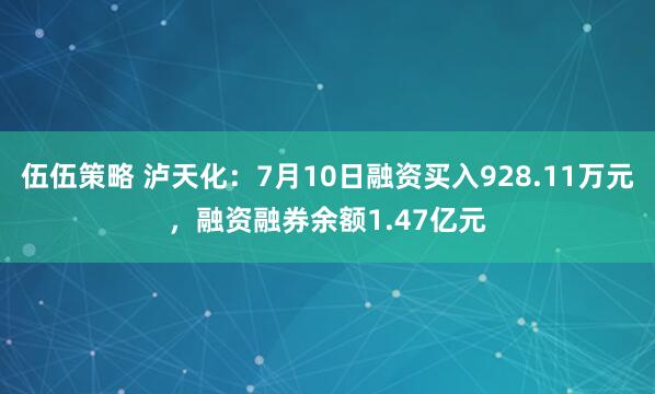 伍伍策略 泸天化：7月10日融资买入928.11万元，融资融券余额1.47亿元