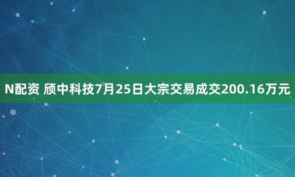 N配资 颀中科技7月25日大宗交易成交200.16万元