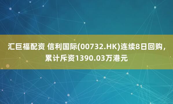 汇巨福配资 信利国际(00732.HK)连续8日回购，累计斥资1390.03万港元