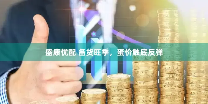 盛康优配 备货旺季，蛋价触底反弹