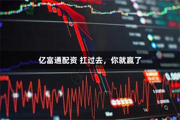 亿富通配资 扛过去，你就赢了