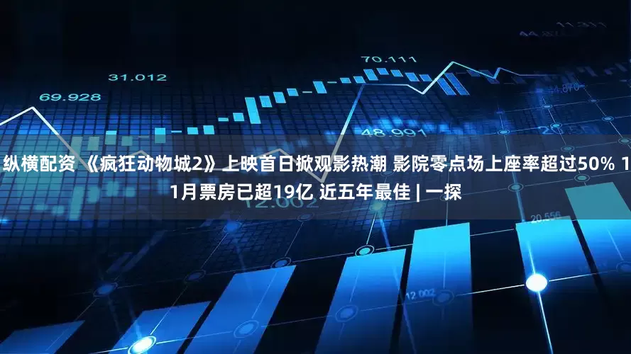 纵横配资 《疯狂动物城2》上映首日掀观影热潮 影院零点场上座率超过50% 11月票房已超19亿 近五年最佳 | 一探