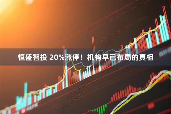 恒盛智投 20%涨停！机构早已布局的真相